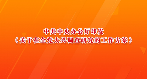 中共中央办公厅印发《关于在全党大兴调查研究的工作方案》