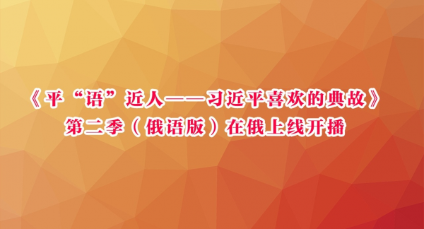 《平“语”近人——习近平喜欢的典故》第二季（俄语版）在俄上线开播